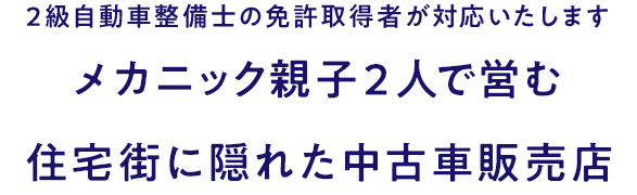 2級自動車整備士の免許取得者が対応いたします メカニック親子2人で営む住宅街に隠れた中古車販売店